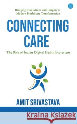 Connecting care: Global best Practices & The Rise of Indian Digital Health Ecosystem Amit Srivastava 9789364521956