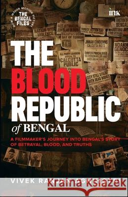 The Blood Republic of Bengal: A Filmmaker's Journey into Bengal's Story of Betrayal, Blood, and Truths Vivek Ranjan Agnihotri 9789365472561