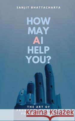 How May AI Help You: The Art of Prompt Engineering for Agile Teams Sanjit Bhattacharya 9789365541519