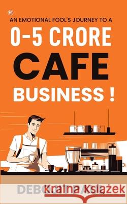 An Emotional Fool's Journey To A 0-5 Crore Cafe Business ! Debojit Paul 9789365544275 Orangebooks Publication