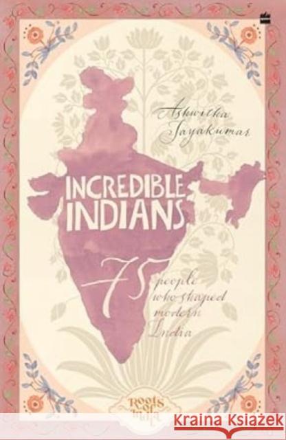 Incredible Indians: 75 People Who Shaped Modern India Ashwitha Jayakumar 9789365690897