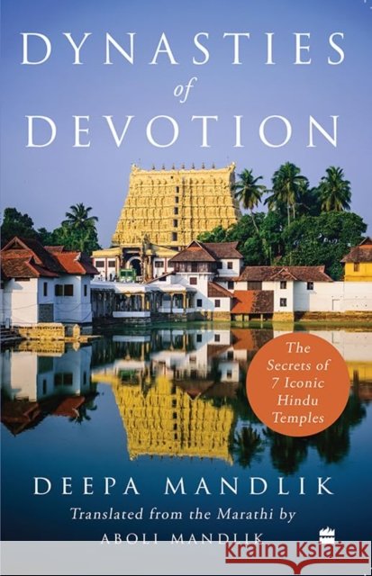 Dynasties Of Devotion: The Secrets of 7 Iconic Hindu Temples Deepa Mandlik 9789365696530