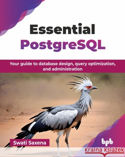 Essential PostgreSQL: Your guide to database design, query optimization, and administration Swati Saxena 9789365890426 Bpb Publications