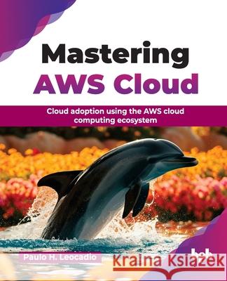 Mastering AWS Cloud: Cloud adoption using the AWS cloud computing ecosystem (English Edition) Paulo H 9789365890617 Bpb Publications