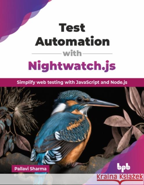 Test Automation with Nightwatch.js: Simplify web testing with JavaScript and Node.js (English Edition) Pallavi Sharma 9789365893571 Bpb Publications