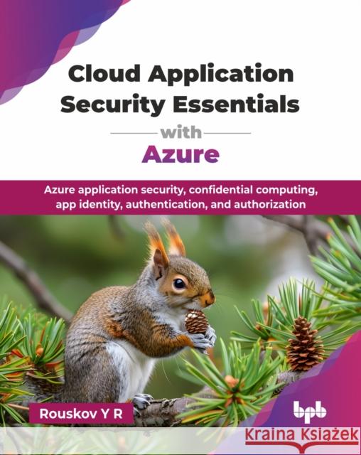 Cloud Application Security Essentials with Azure: Azure application security, confidential computing, app identity, authentication, and authorization Y R Rouskov 9789365894691 Bpb Publications