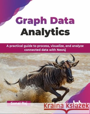 Graph Data Analytics: A practical guide to process, visualize, and analyze connected data with Neo4j (English Edition) Sonal Raj 9789365895360 Bpb Publications