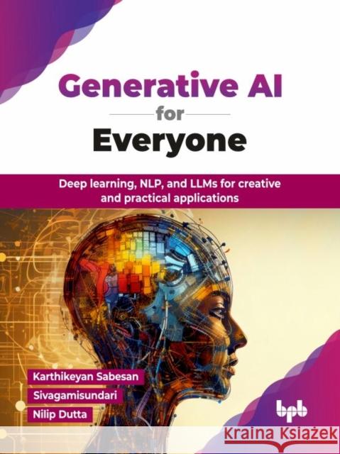 Generative AI for Everyone: Deep learning, NLP, and LLMs for creative and practical applications Nilip Dutta 9789365897388 Bpb Publications