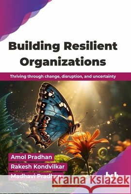Building Resilient Organizations: Thriving through change, disruption, and uncertainty (English Edition) Amol Pradhan Rakesh Kondvilkar Madhavi Pradhan 9789365897852