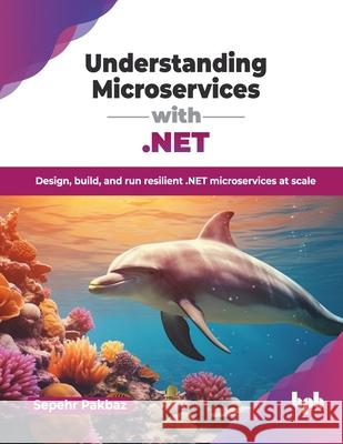 Understanding Microservices with .NET: Design, build, and run resilient .NET microservices at scale (English Edition) Sepehr Pakbaz 9789365899986 Bpb Publications