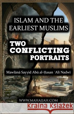 Islam and the Earliest Muslims - Two Conflicting Portraits Mawlana Sayyid Abu Al-Hasan Ali Nadwi 9789366080017