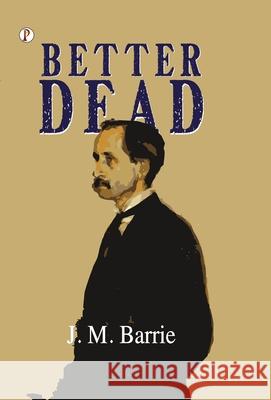 Better Dead J. M. Barrie 9789367000342 Pharos Books Private Limited