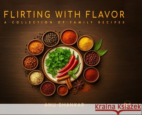 Flirting with Flavor: A Collection of Family Recipes Shankar, Anu 9789367071342