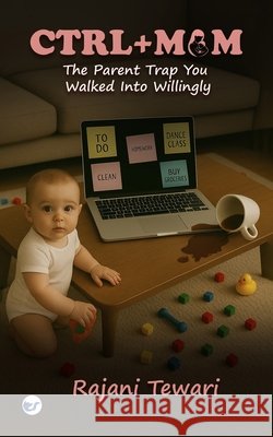 Ctrl+ Mum: The Parent Trap You Walked Into Willingly Rajani Tewari 9789367073438