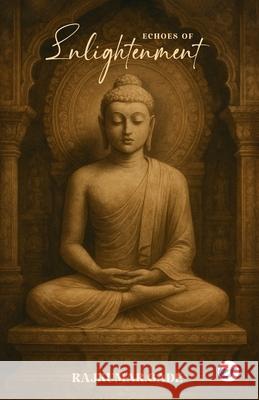 Echoes of Enlightenment: The Journey Through Buddhist Art, Architecture, and Impermanence Rajkumar Gade 9789367077153