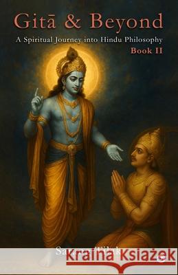 Gita & Beyond - Book 2: A Spiritual Journey into Hindu Philosophy Sarang Tilak 9789367078921