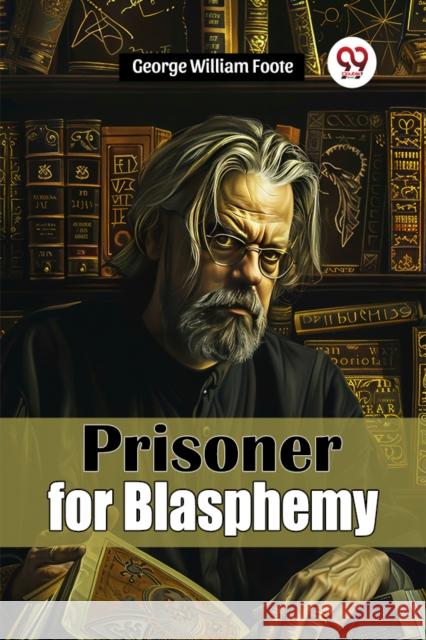 Prisoner for Blasphemy George William Foote 9789367145548
