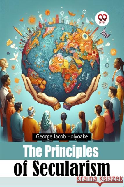 The Principles of Secularism George Jacob Holyoake 9789367149034