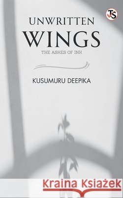 Unwritten Wings: The Ashes Of Ink Kusumuru Deepika 9789368816577