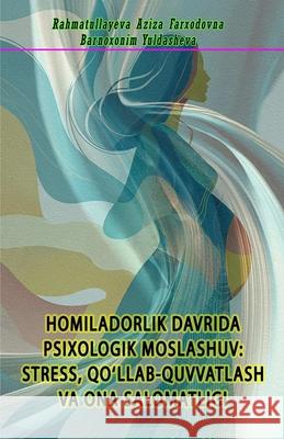 Homiladorlik Davrida Psixologik Moslashuv - Stress, Qo'llab-Quvvatlash Va Ona Salomatligi: (Psychological Adjustment During Pregnancy: Stress, Support Rahmatullayeva Aziza Farxodovna          Barnoxonim Yuldasheva 9789369084135 Osmania Book House