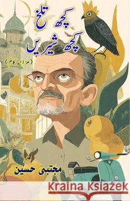 Kuch Talkh, Kuch Shireen: (Some Bitter, Some Sweet, Humorous Columns) Mujtaba Hussain 9789369084210