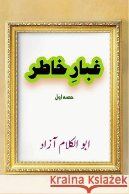 Ghubaar-e-Khatir - Part-1: (Letters from Prison by Maulana Azad) Maulana Abul Kalam Azad                  Aijaz Ubaid 9789369085033 Taemeer Publications