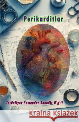 Perikarditlar: (Exploration of Pericarditis) Turdaliyev Samandar Bahodir O'G'li 9789369085644 Taemeer Publications