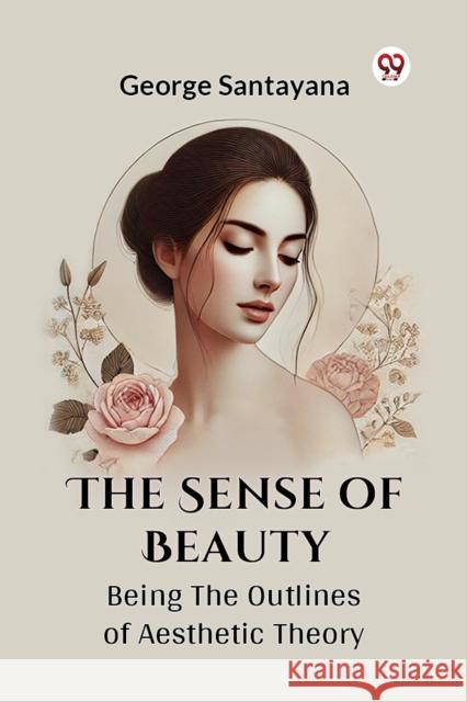 The Sense Of Beauty Being The Outlines Of Aesthetic Theory George Santayana 9789369420902 Double 9 Books