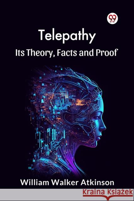 Telepathy Its Theory, Facts and Proof William Walker Atkinson 9789369421329