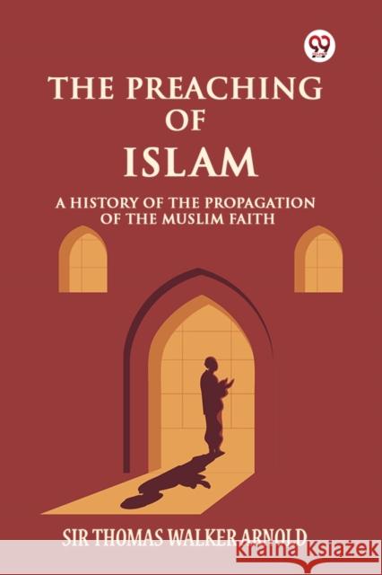 The Preaching of Islam A History of the Propagation of the Muslim Faith Sir Thomas Walker Arnold 9789369426386 Double 9 Books