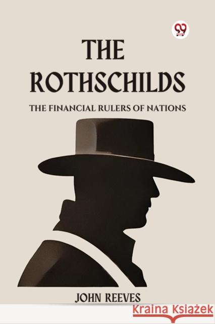 The Rothschilds The Financial Rulers Of Nations John Reeves 9789369426898