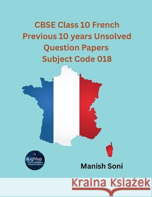 CBSE Class 10 French Previous 10 years Unsolved Question Papers Subject Code 018 Manish Soni 9789369725700