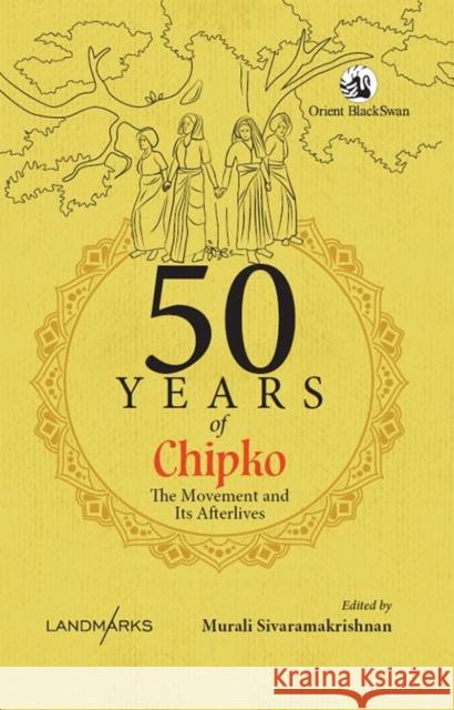 50 Years of Chipko: The Movement and Its Afterlives Murali Sivaramakrishnan 9789369736386