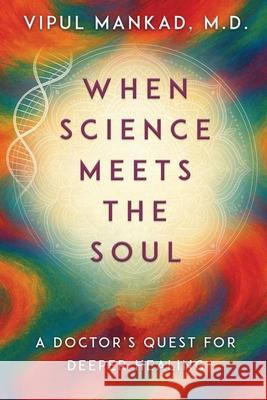 When Science Meets the Soul: A Doctor's Quest for Deeper Healing Vipul Mankad 9789370025370