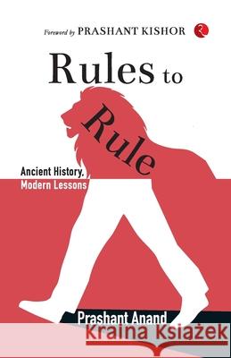 Rules To Rule: Ancient History, Modern Lessons Prashant Anand 9789370036079