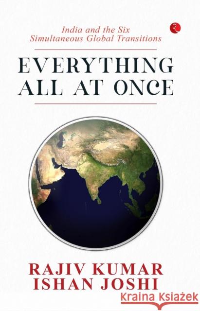 Everything All at Once: India and the Six Simultaneous Global Transitions Ishan Joshi 9789370039230 Rupa Publications