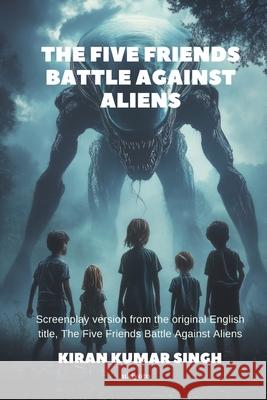 The Five Friends Battle Against Aliens Screenplay Version Kiran Kumar Singh 9789370092266