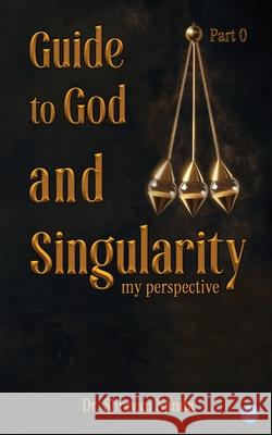 Guide To God and Singularity Part 0 (My Perspective) Shravan Nanda 9789370185364