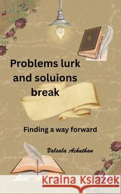 Problems lurk and solutions break: Finding a way forward Valsala Achuthan 9789370623262