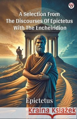 A Selection From The Discourses Of Epictetus With The Encheiridion Epictetus Epictetus 9789370815865