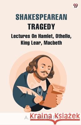 Shakespearean Tragedy Lectures On Hamlet, Othello, King Lear, Macbeth A. C. Bradley 9789370816435 Double 9 Books