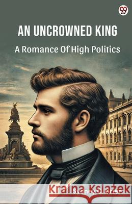 An Uncrowned King A Romance Of High Politics Sydney C. Grier 9789370818309 Double 9 Books