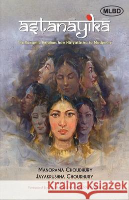 Astanayika: The Romantic Heroines from Natyasastra to Modernity Jayakrushna Choudhury Manorama Choudhury 9789371001939