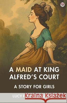 A Maid At King Alfred s Court A Story For Girls Lucy Foster Madison 9789371134521