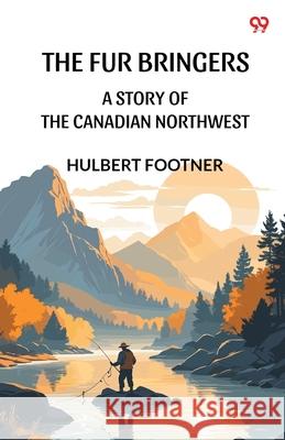 The Fur Bringers A Story Of The Canadian Northwest Hulbert Footner 9789371135634