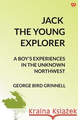 Jack The Young Explorer A Boy's Experiences In The Unknown Northwest George Bird Grinnell 9789371139397