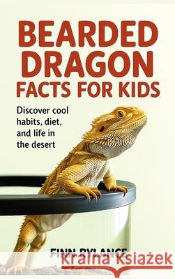 Bearded Dragon Facts for Kids: Discover Cool Habits, Diet, and Life in the Desert Finn Rylance 9789371237604 Cby Press