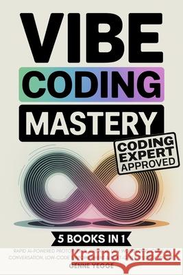 Vibe Coding Mastery: The Complete 5-in-1 Guide to Rapid AI-Powered Prototyping, Creative Dev Workflows, Code by Conversation, Low-Code Empowerment, an Genne Yegge 9789371239684 Cby Press