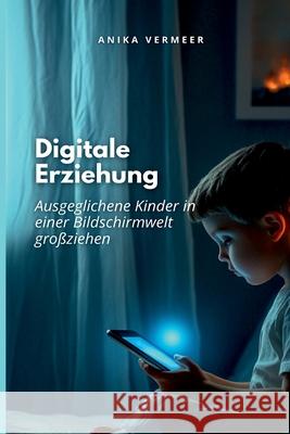 Digitale Erziehung: Ausgeglichene Kinder in einer Welt voller Bildschirme gro?ziehen Anika Vermeer 9789371344876 Mindful Pages