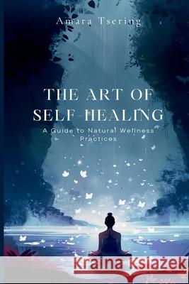 The Art of Self-Healing: A Guide to Natural Wellness Practices Amara Tsering 9789371345293 Mindful Pages